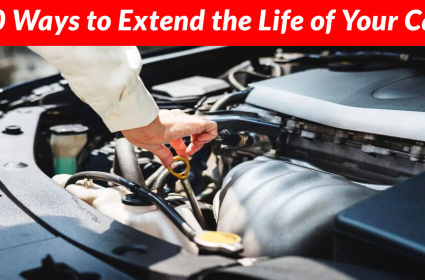  These 10 Ways to Extend the Life of Your Car